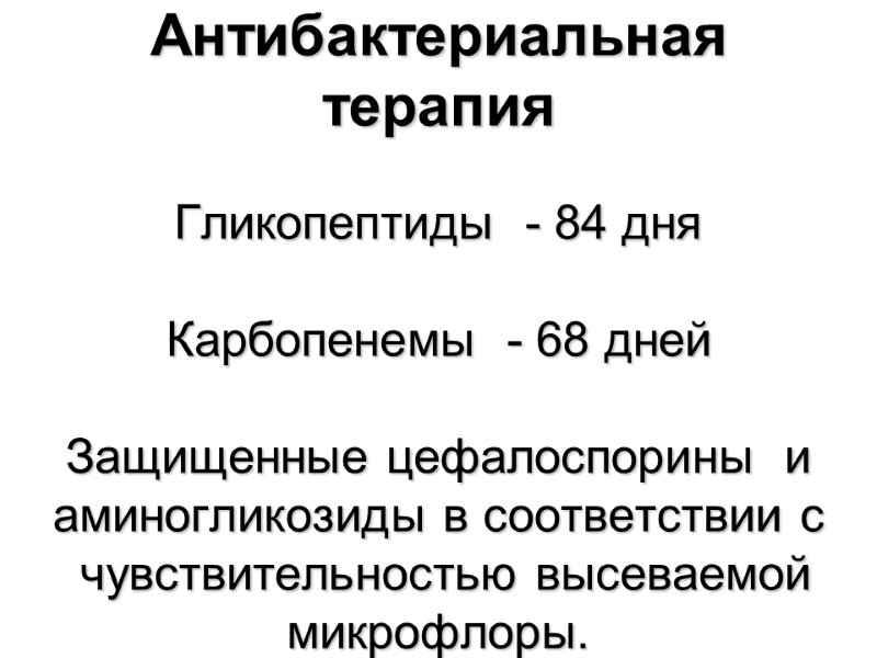 Антибактериальная терапия  Гликопептиды  - 84 дня  Карбопенемы  - 68 дней